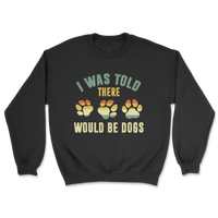 I Was Told There Would Be Dogs Sweatshirt