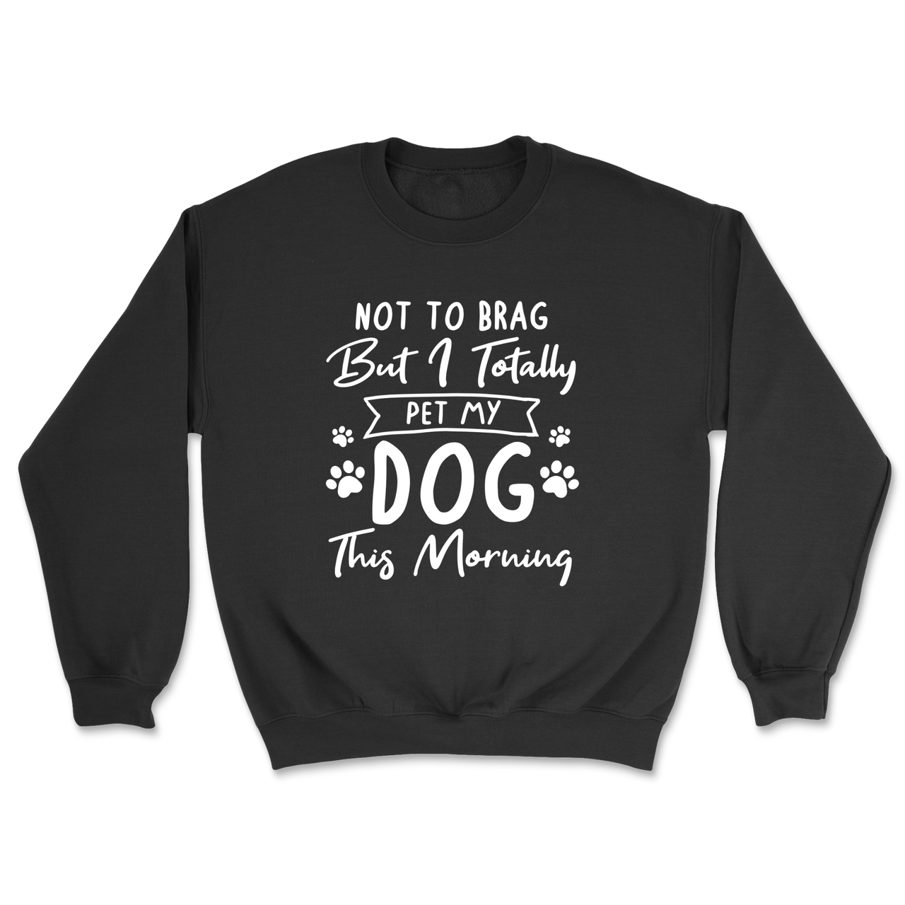 Not To Brag But I Totally Pet My Dog This Morning Sweatshirt