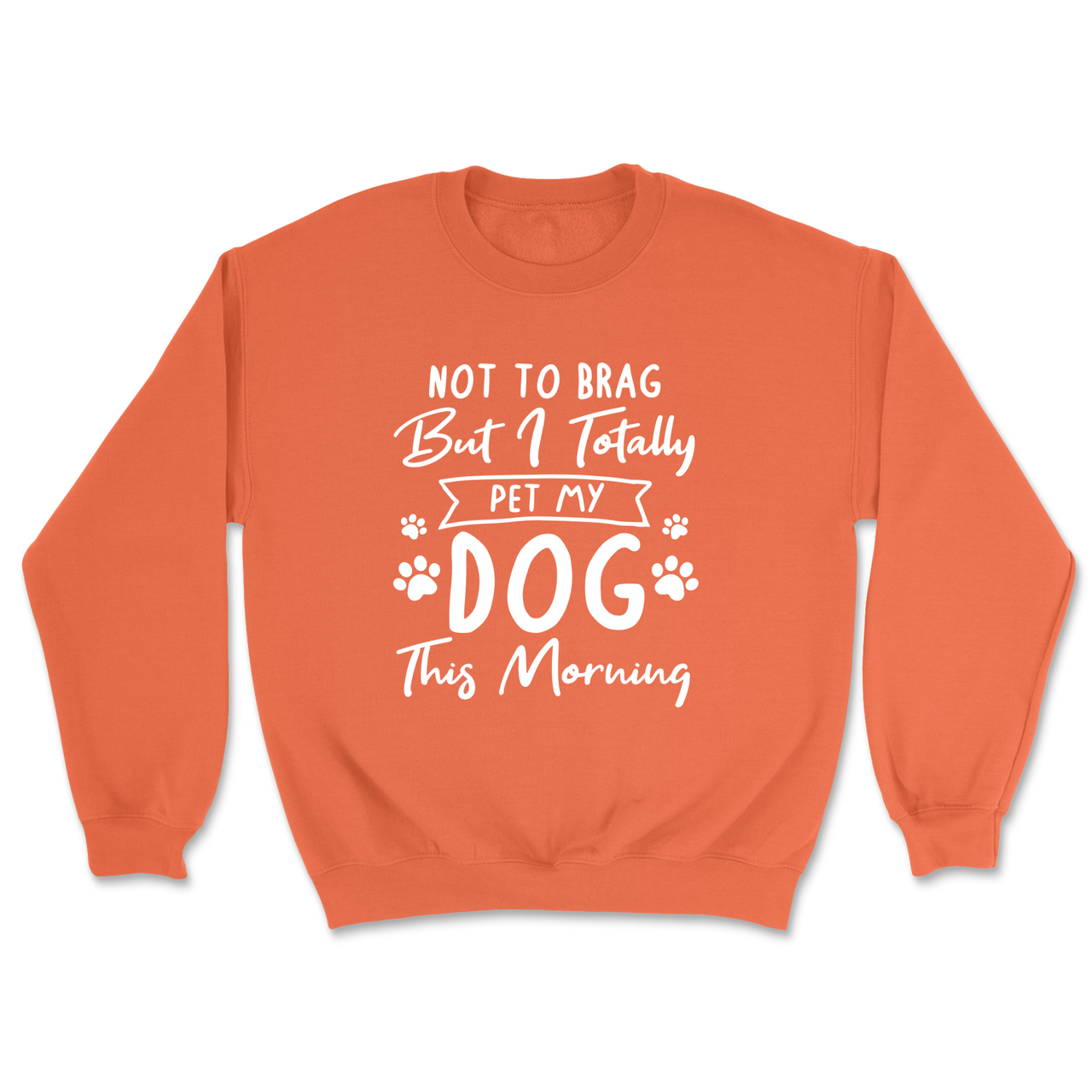 Not To Brag But I Totally Pet My Dog This Morning Sweatshirt