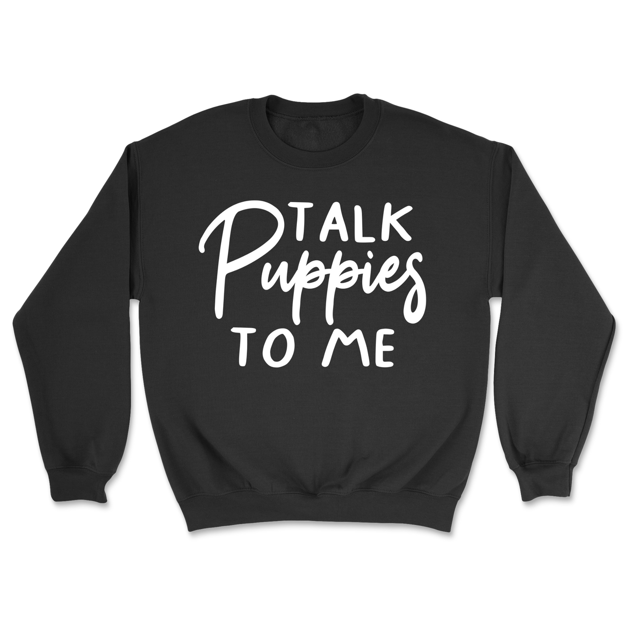 Talk Puppies To Me Sweatshirt