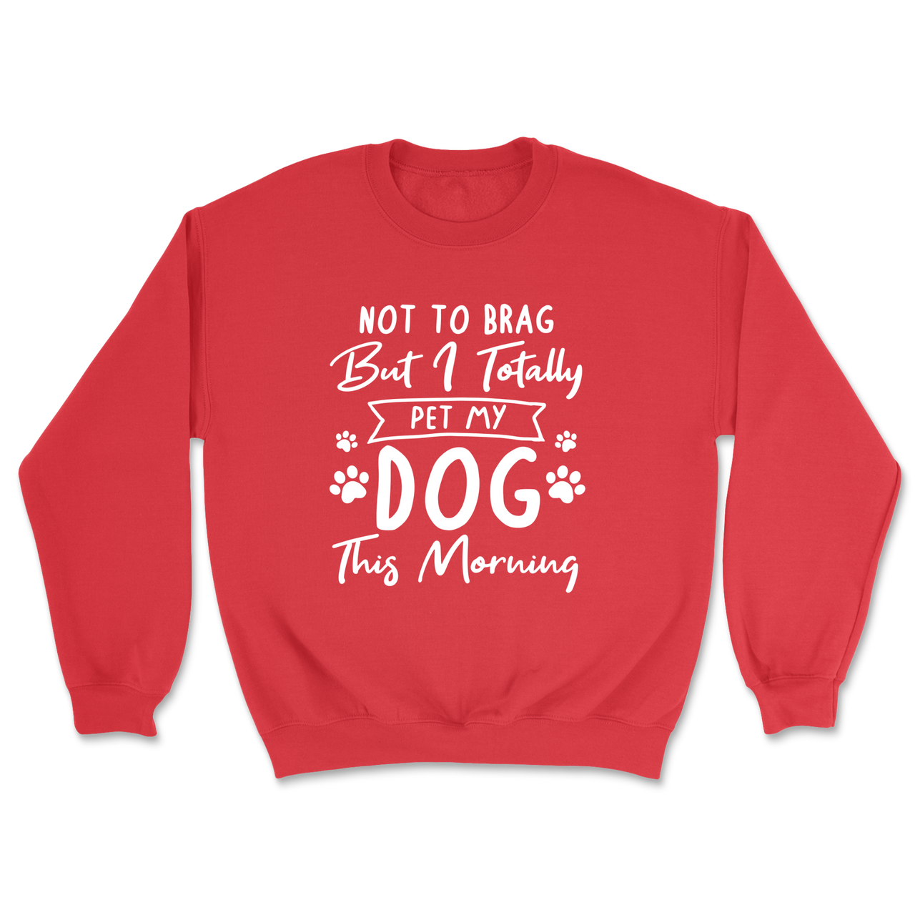 Not To Brag But I Totally Pet My Dog This Morning Sweatshirt