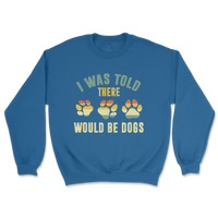 I Was Told There Would Be Dogs Sweatshirt