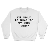 Talking To My Dog Today Sweatshirt