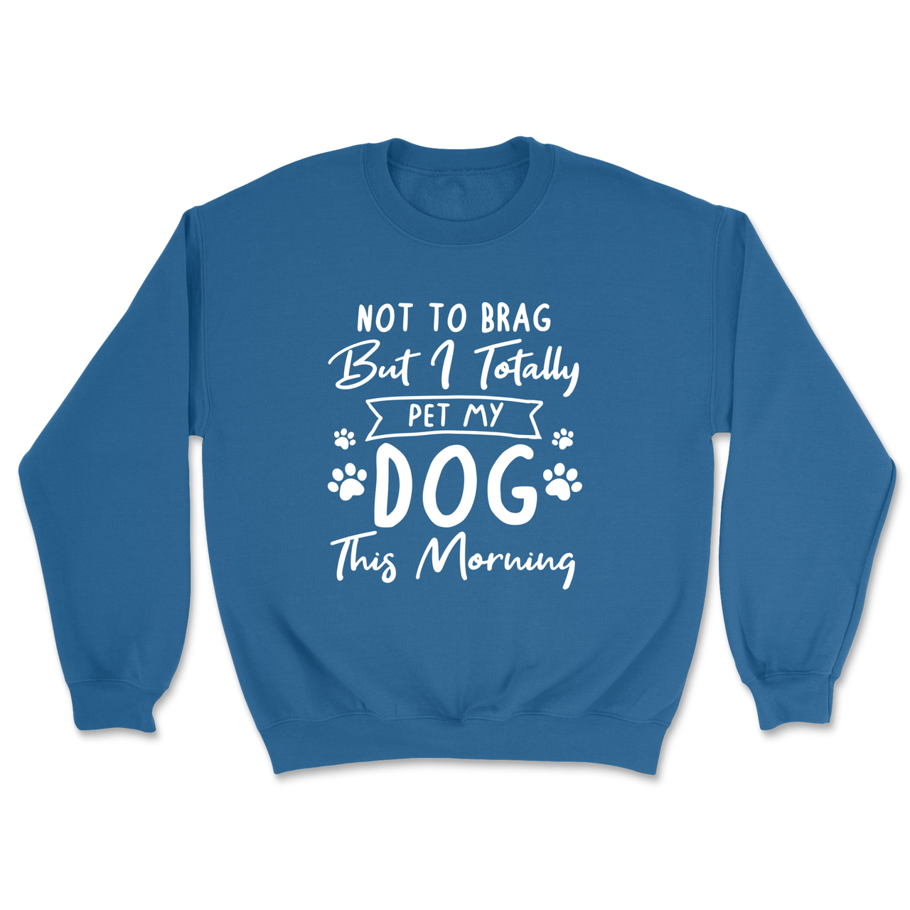 Not To Brag But I Totally Pet My Dog This Morning Sweatshirt