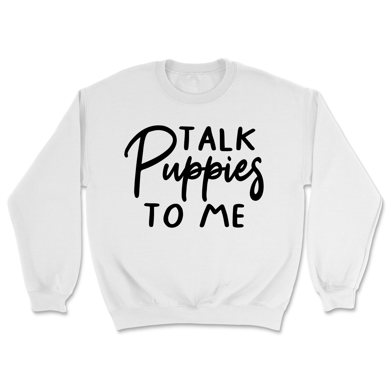 Talk Puppies To Me Sweatshirt