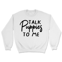 Talk Puppies To Me Sweatshirt