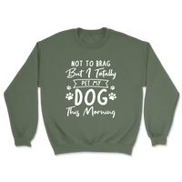 Not To Brag But I Totally Pet My Dog This Morning Sweatshirt
