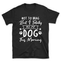 Not to Brag but I Pet My Dog T-Shirt
