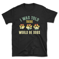 I Was Told There Would Be Dogs T-Shirt