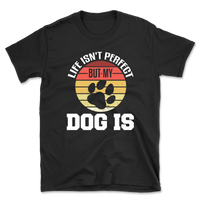 Life Isn't Perfect But My Dog Is T-Shirt