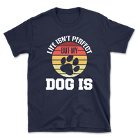 Life Isn't Perfect But My Dog Is T-Shirt