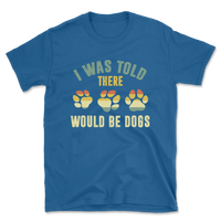 I Was Told There Would Be Dogs T-Shirt