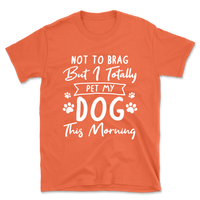 Not to Brag but I Pet My Dog T-Shirt