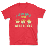 I Was Told There Would Be Dogs T-Shirt