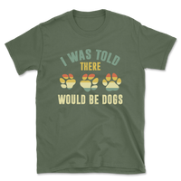 I Was Told There Would Be Dogs T-Shirt