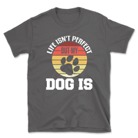 Life Isn't Perfect But My Dog Is T-Shirt