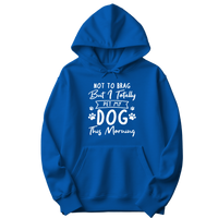 Not to Brag But I Totally Pet My Dog This Morning Hoodie