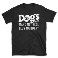 Dogs Make Me Feel Less Murdery T-Shirt