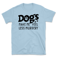 Dogs Make Me Feel Less Murdery T-Shirt