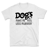 Dogs Make Me Feel Less Murdery T-Shirt
