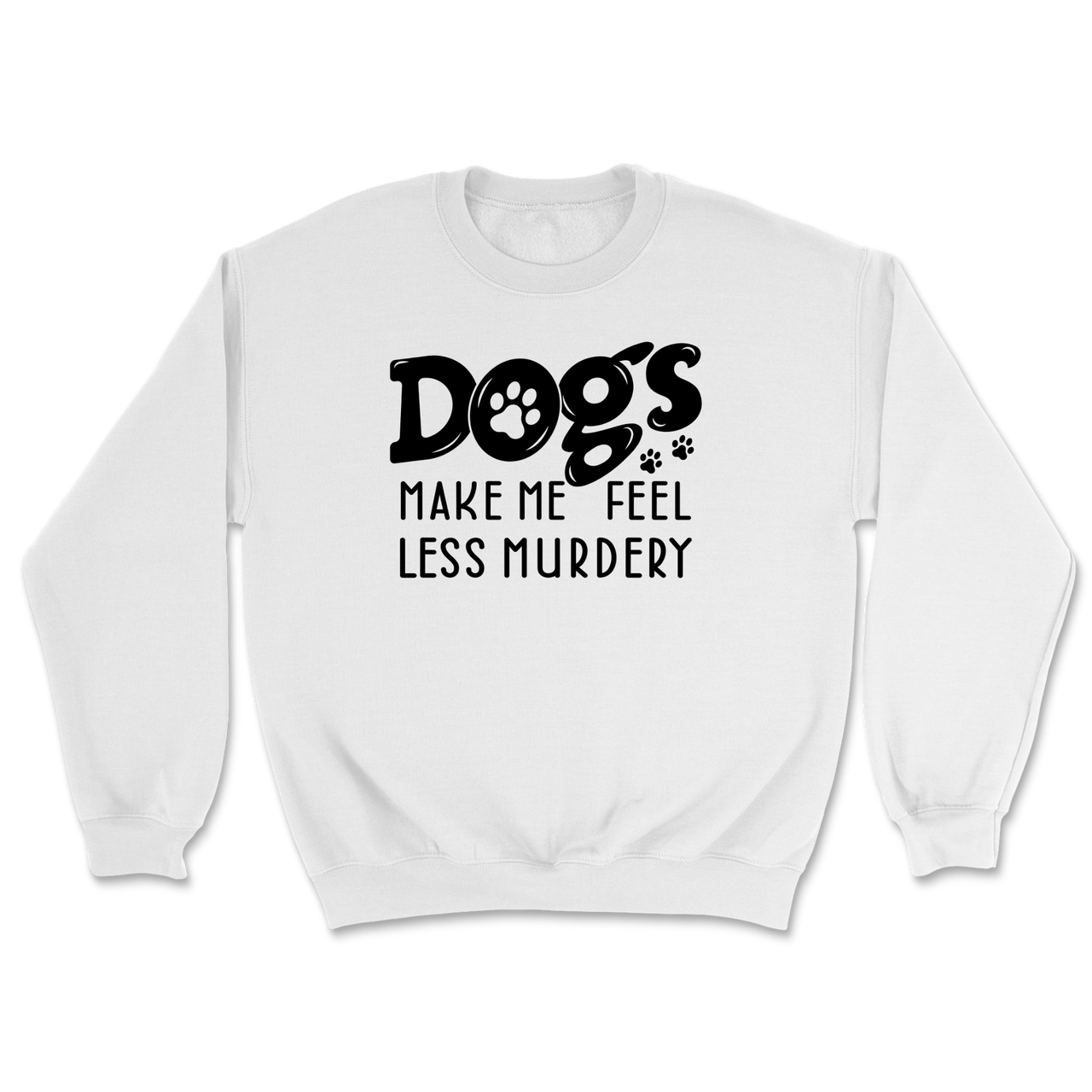Dogs Make Me Feel Less Murdery Sweatshirt